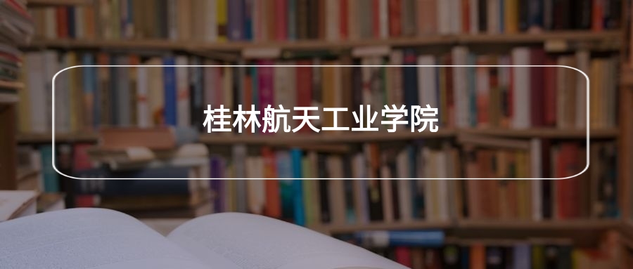 高考480分能上桂林航天工业学院吗？请看历年录取分数线
