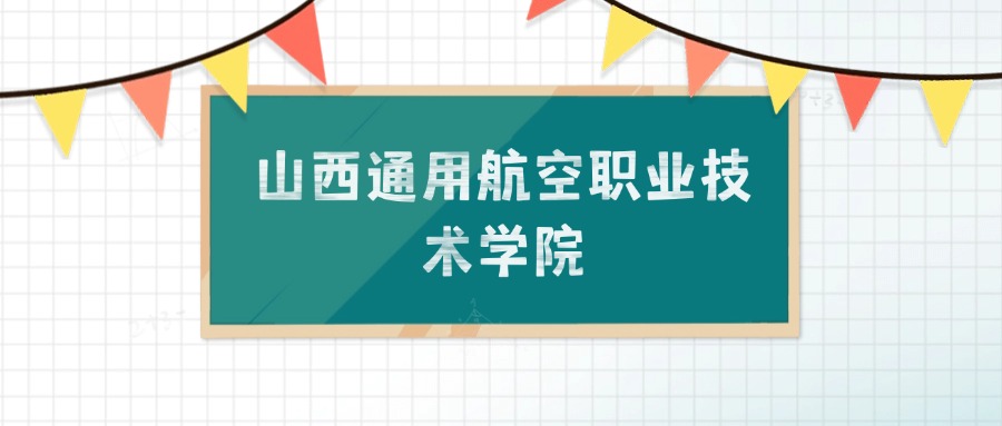 山西通用航空职业技术学院招生计划：录取线是多少（2026参考）