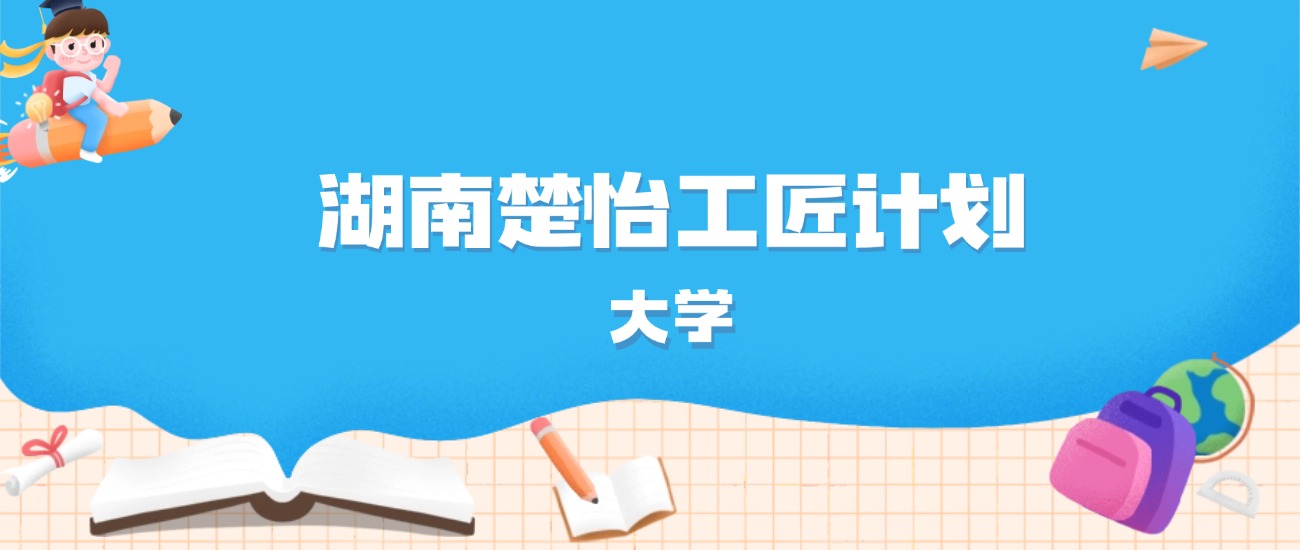 2026年湖南多少分能上楚怡工匠计划大学？高考物理类最低440分录取