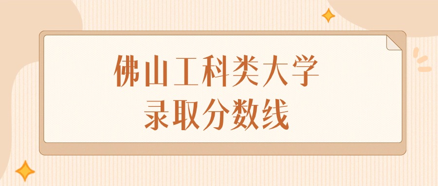 2025年广东佛山工科类大学录取分数线排名（物理组+历史组）