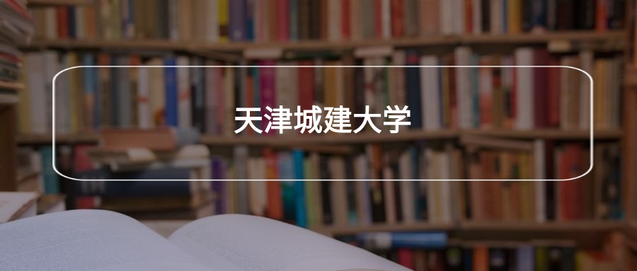 高考490分能上天津城建大学吗？请看历年录取分数线