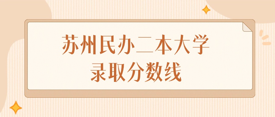 2025年江苏苏州民办二本大学录取分数线排名（物理组+历史组）