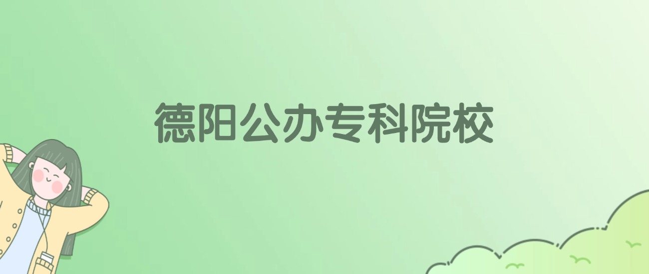 德阳公办专科大学有哪些？看2所完整名单