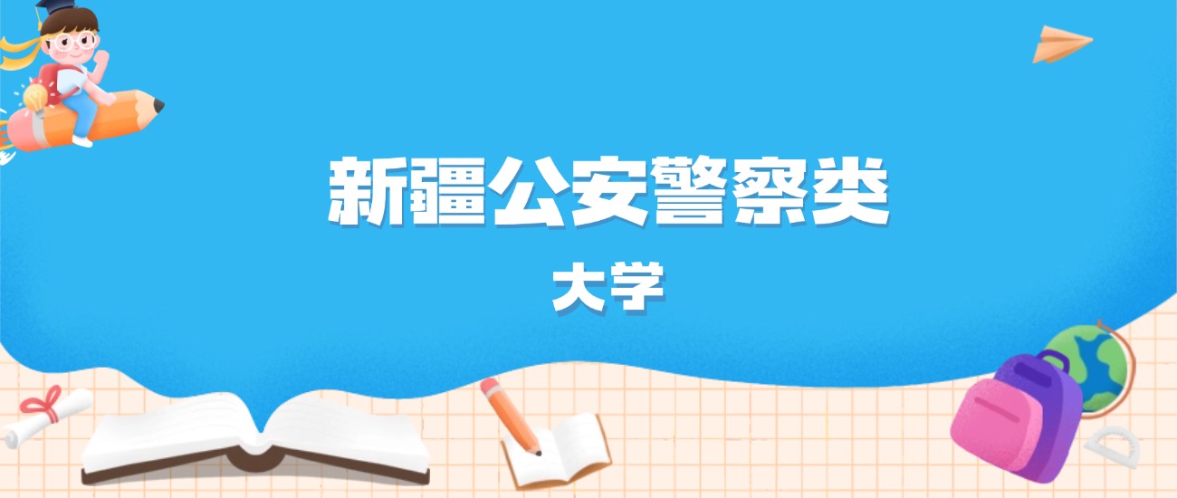 2026年新疆多少分能上公安警察类大学？高考文科类最低332分录取