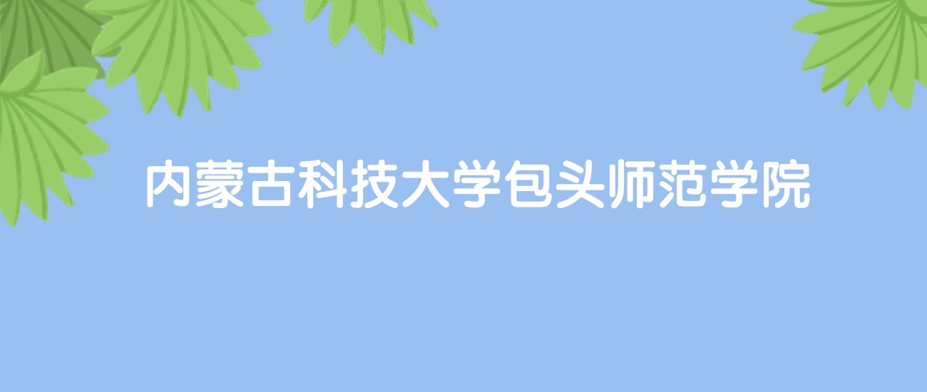 高考480分能上内蒙古科技大学包头师范学院吗？请看历年录取分数线
