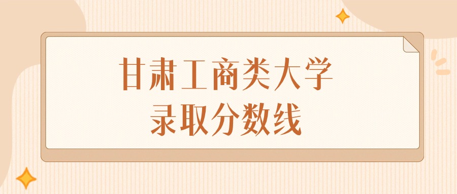 2025年甘肃工商类大学录取分数线排名(物理组+历史组)