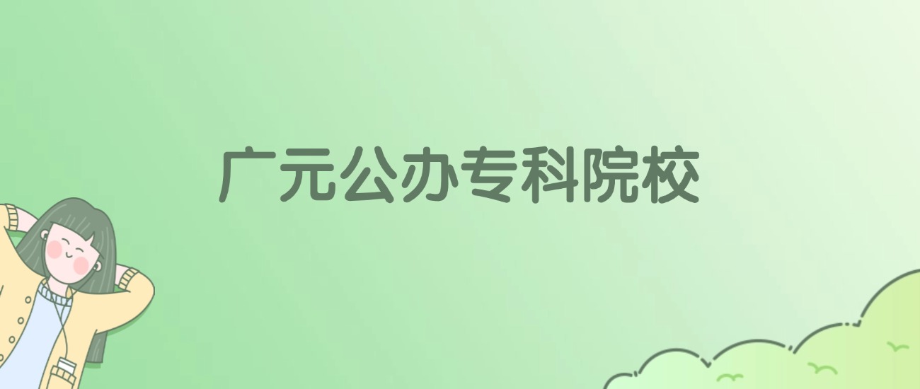 广元公办专科大学有哪些？看2所完整名单