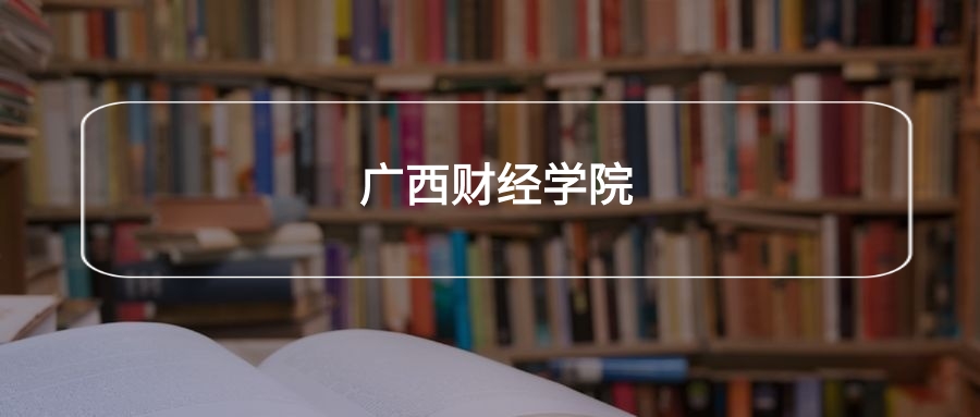 高考460分能上广西财经学院吗？请看历年录取分数线