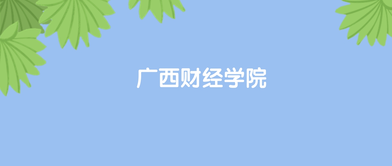 高考460分能上广西财经学院吗？请看历年录取分数线