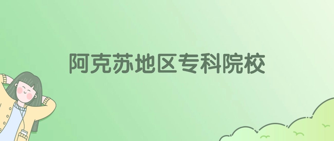 阿克苏地区专科大学有哪些？看2所完整名单