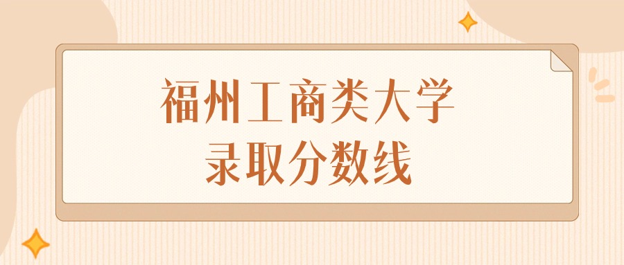 2025年福建福州工商类大学录取分数线排名（物理组+历史组）