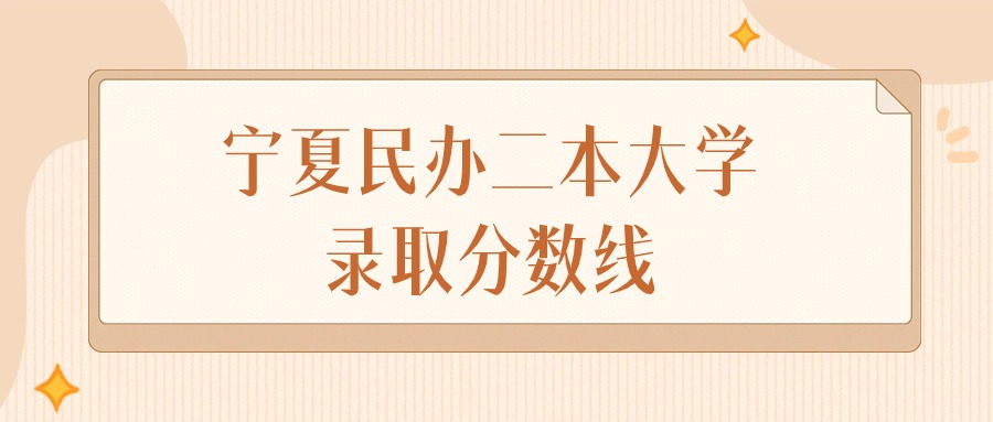 2025年宁夏民办二本大学录取分数线排名（物理组+历史组）