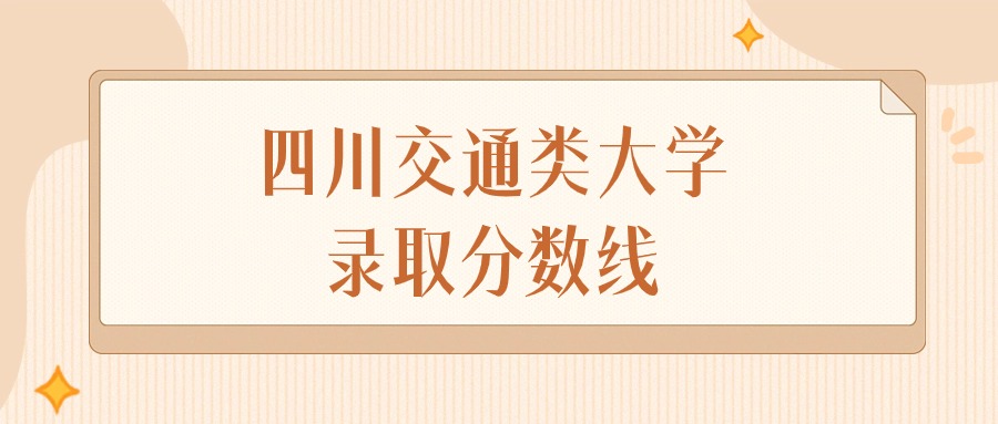 2025年四川交通类大学录取分数线排名（物理组+历史组）