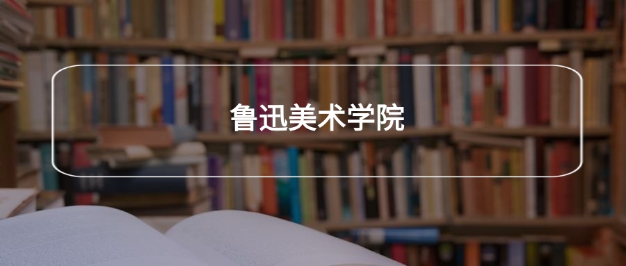 高考510分能上鲁迅美术学院吗？请看历年录取分数线