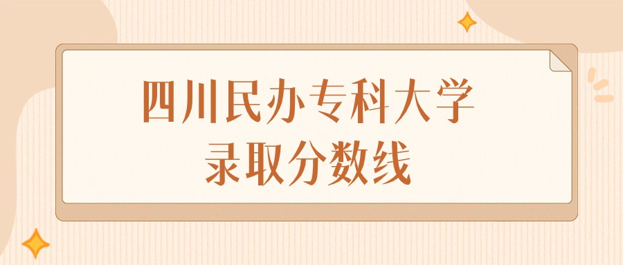 2025年四川民办专科大学录取分数线排名（物理组+历史组）