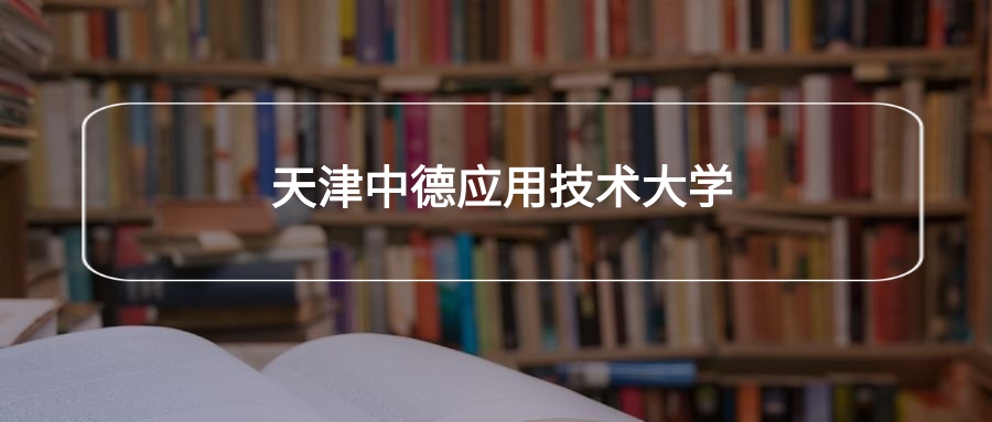 高考490分能上天津中德应用技术大学吗?请看历年录取分数线