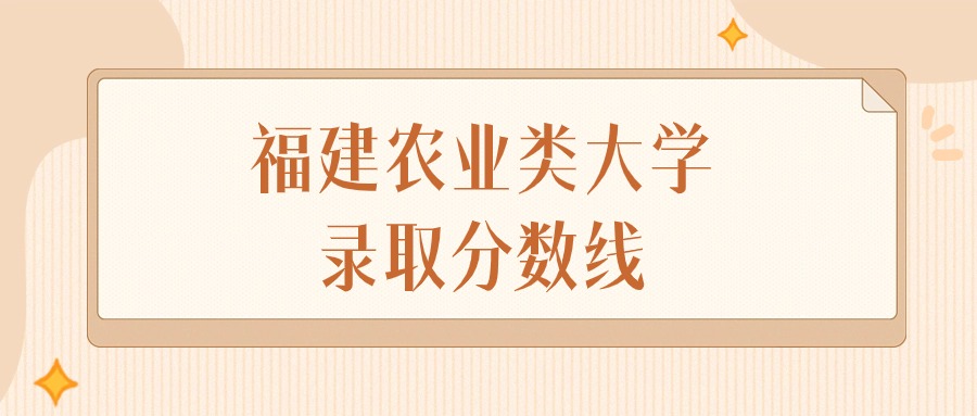 2025年福建农业类大学录取分数线排名（物理组+历史组）