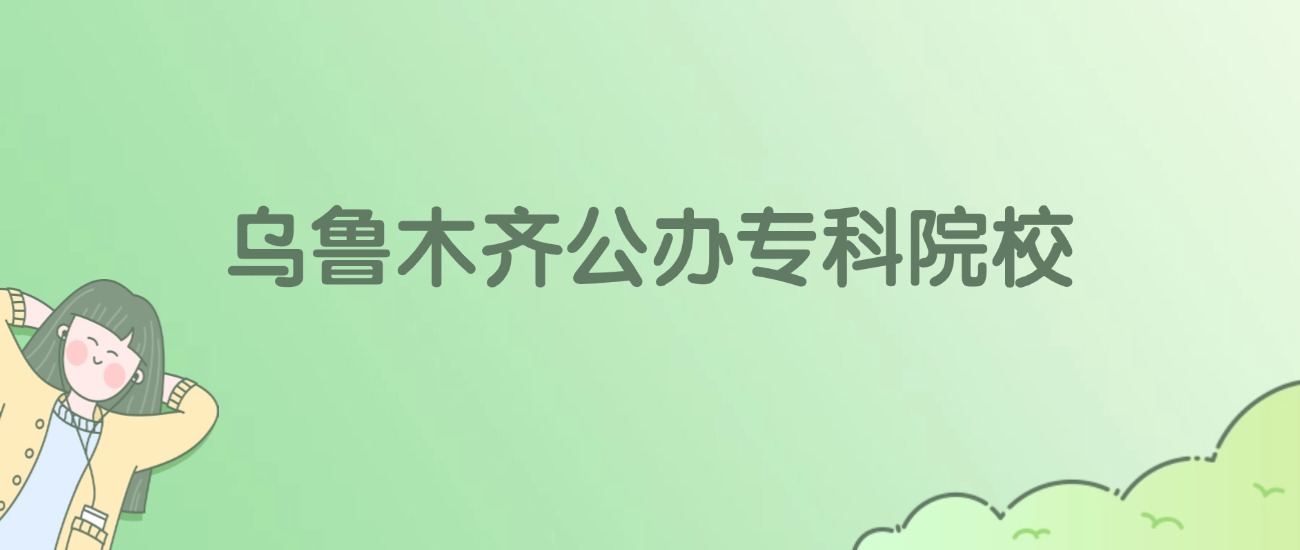 乌鲁木齐公办专科大学有哪些？看9所完整名单