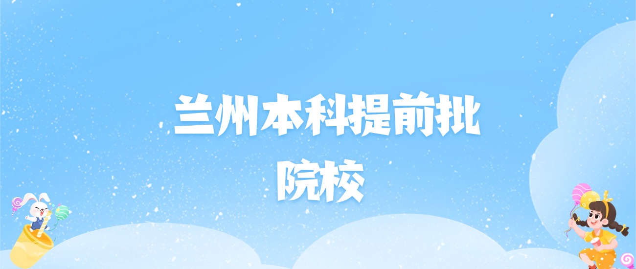 2026年兰州本科提前批大学名单（含录取分数线）