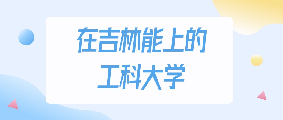 2026年吉林多少分能上工科大学？高考历史类最低160分录取