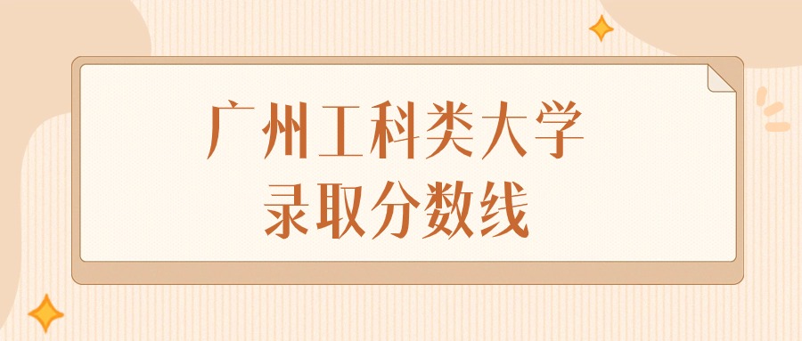 2025年广东广州工科类大学录取分数线排名（物理组+历史组）
