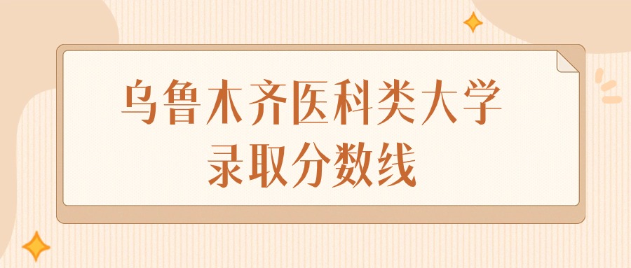 2025年新疆乌鲁木齐医科类大学录取分数线排名(文科+理科)