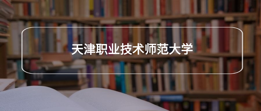 高考530分能上天津职业技术师范大学吗？请看历年录取分数线