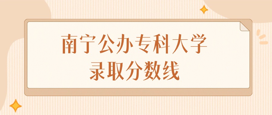 2025年广西南宁公办专科大学录取分数线排名(物理组+历史组)