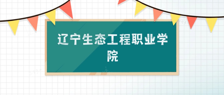 辽宁生态工程职业学院招生计划：录取线是多少（2026参考）
