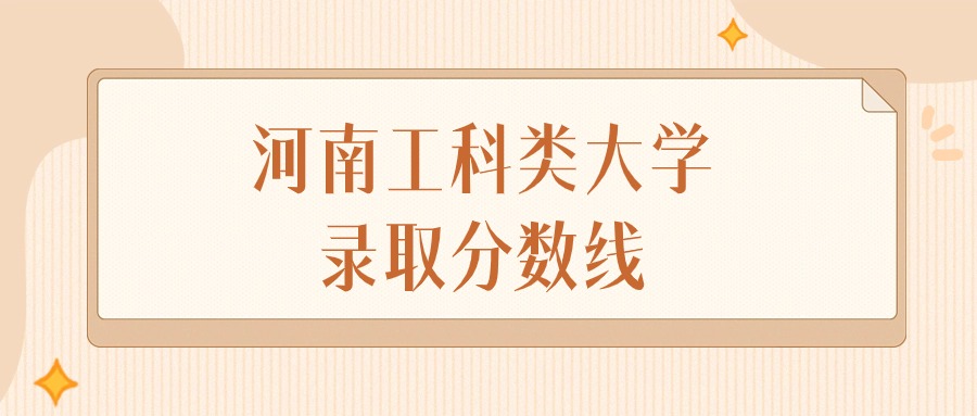 2025年河南工科类大学录取分数线排名（物理组+历史组）
