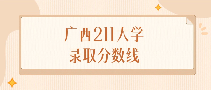 2025年广西211大学录取分数线排名（物理组+历史组）