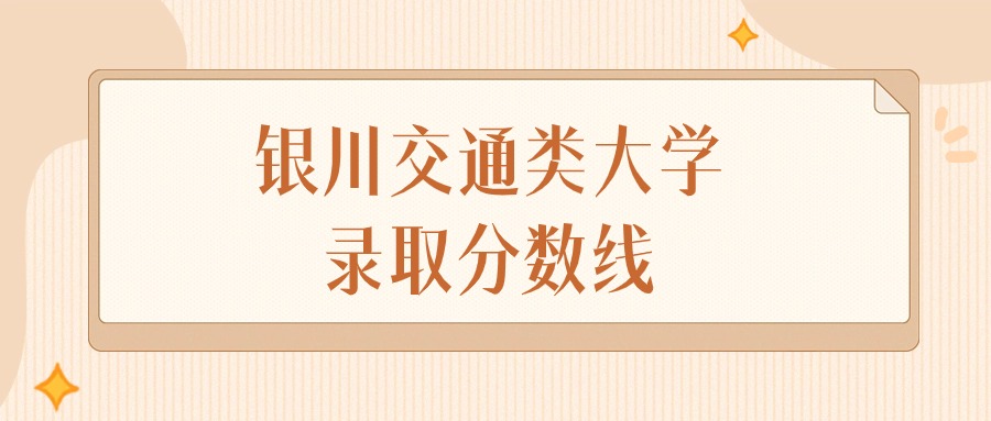 2025年宁夏银川交通类大学录取分数线排名（物理组+历史组）