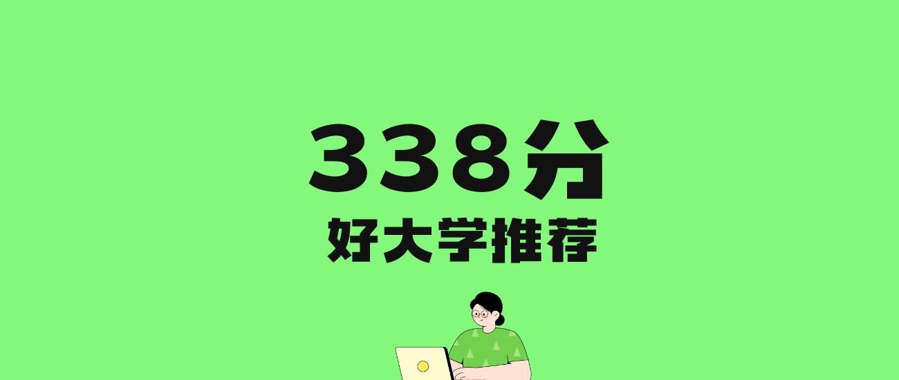 338分左右的文科大学推荐：历史类7所，物理类5所