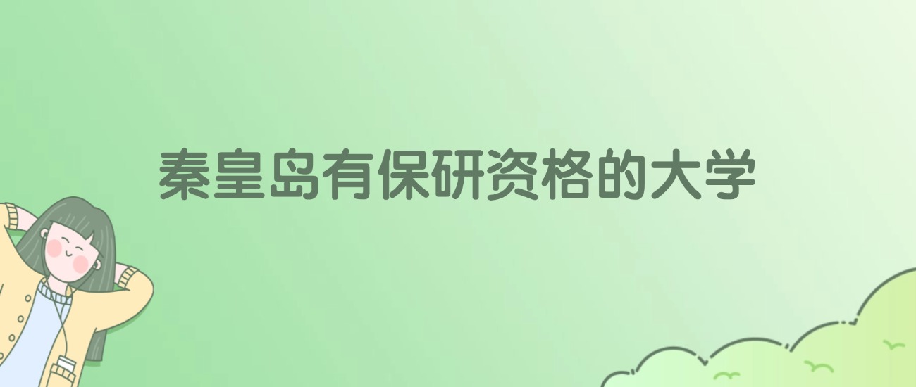 秦皇岛有保研资格的大学有哪些？看2所完整名单