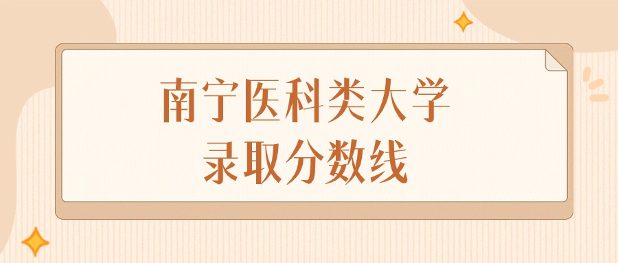 2025年广西南宁医科类大学录取分数线排名(物理组+历史组)