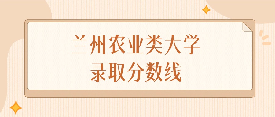 2025年甘肃兰州农业类大学录取分数线排名（物理组+历史组）