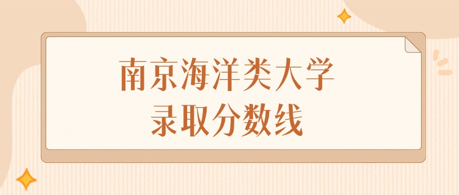 2025年江苏南京海洋类大学录取分数线排名（物理组+历史组）