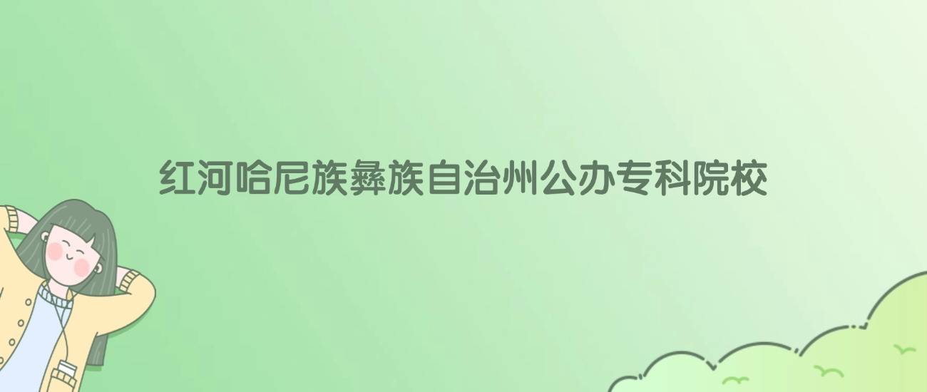 红河哈尼族彝族自治州公办专科大学有哪些？看3所完整名单