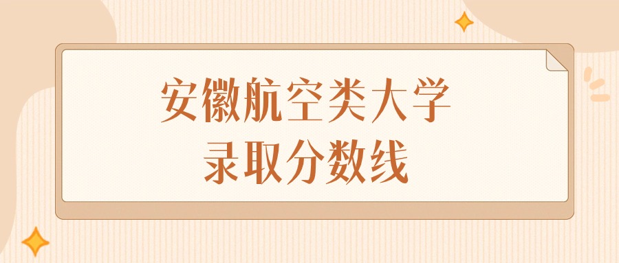2025年安徽航空类大学录取分数线排名（物理组+历史组）