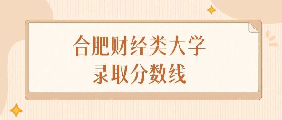 2025年安徽合肥财经类大学录取分数线排名（物理组+历史组）