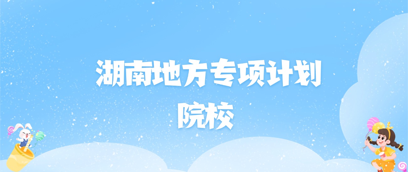 2026年湖南地方专项计划大学名单（含录取分数线）