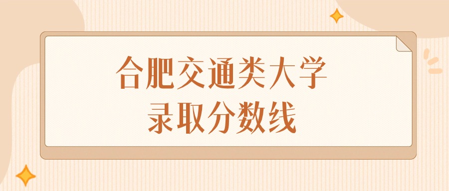 2025年安徽合肥交通类大学录取分数线排名（物理组+历史组）