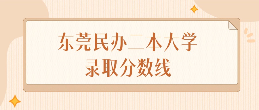 2025年广东东莞民办二本大学录取分数线排名（物理组+历史组）