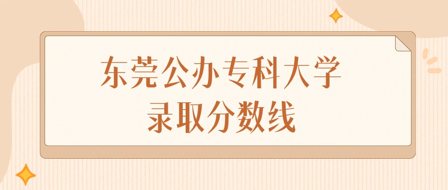 2025年广东东莞公办专科大学录取分数线排名（物理组+历史组）