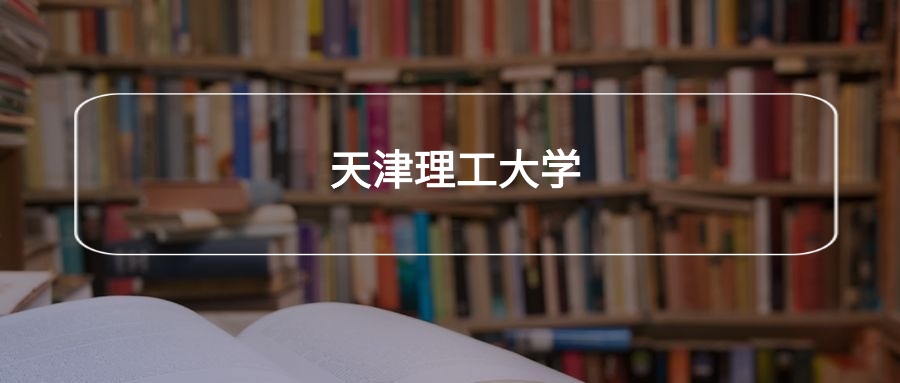 高考490分能上天津理工大学吗？请看历年录取分数线