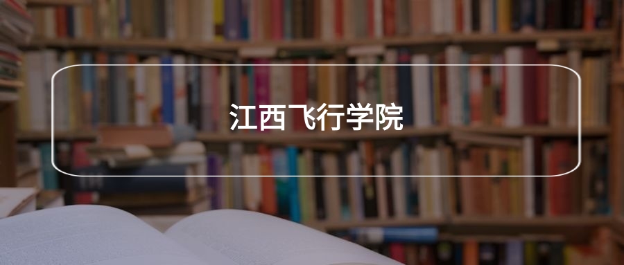 高考510分能上江西飞行学院吗？请看历年录取分数线