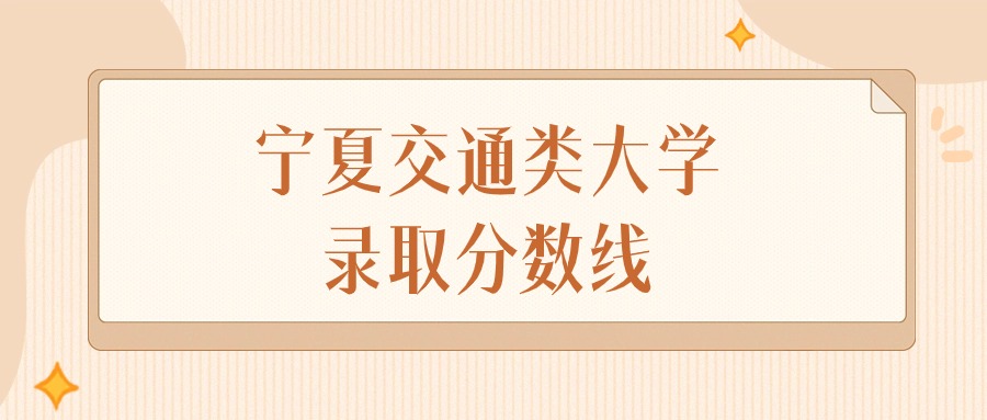 2025年宁夏交通类大学录取分数线排名（物理组+历史组）
