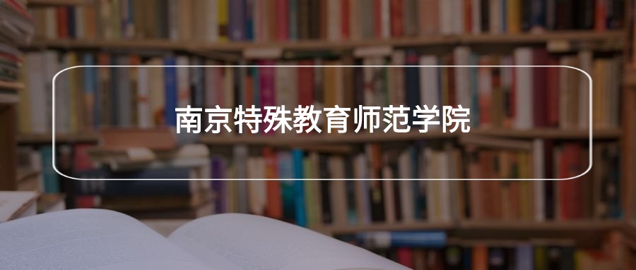 高考500分能上南京特殊教育师范学院吗？请看历年录取分数线