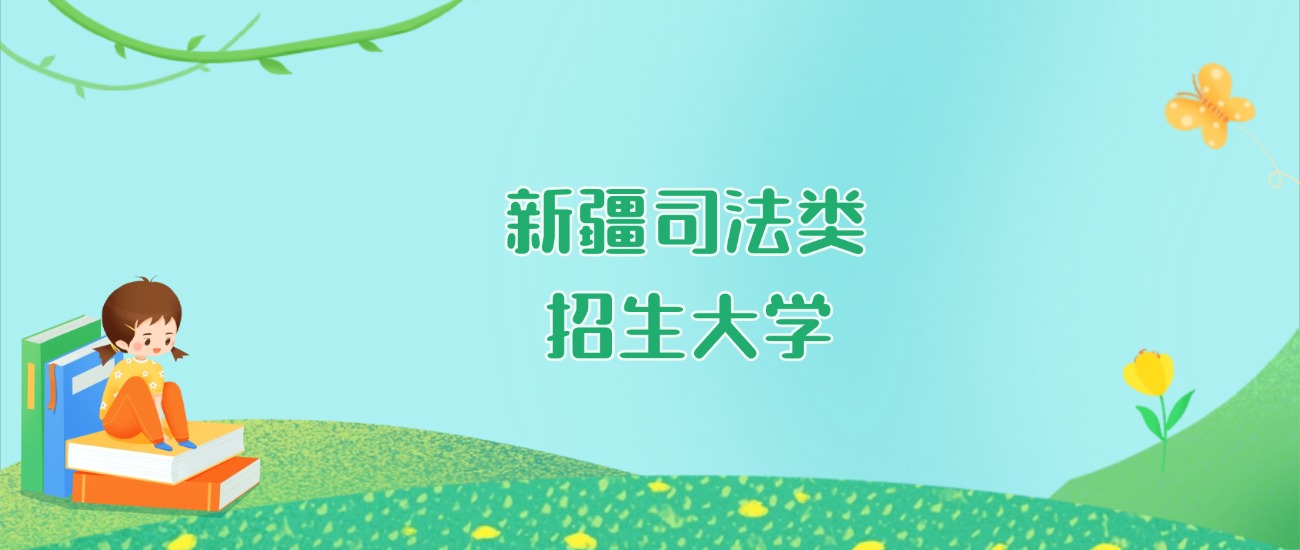 2026年新疆司法类大学要多少分才能考上？最低247分录取