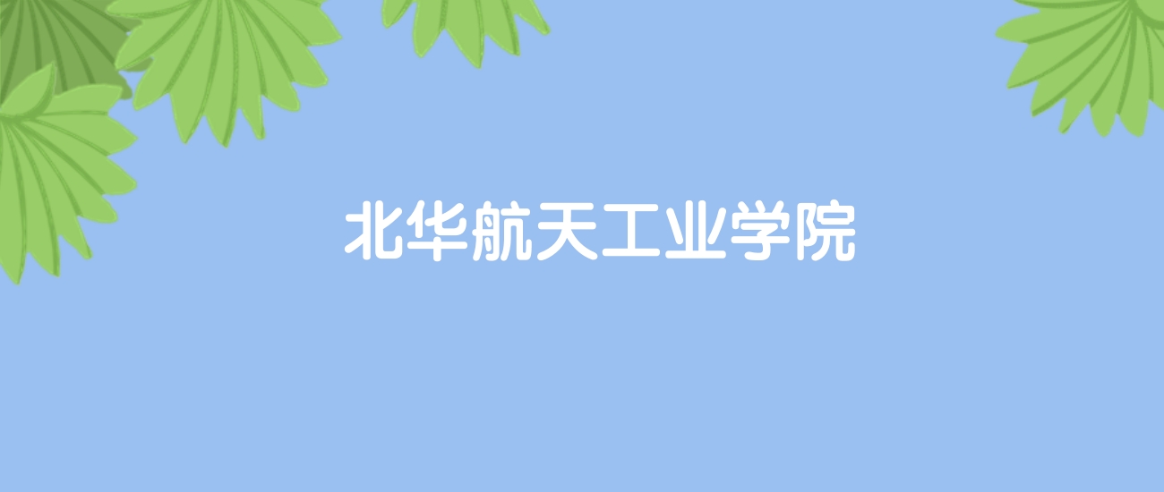 高考500分能上北华航天工业学院吗？请看历年录取分数线